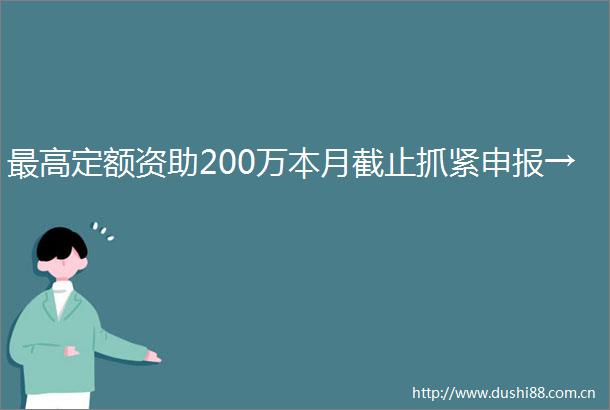 最高定额资助200万本月截止抓紧申报→