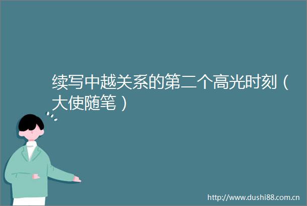 续写中越关系的第二个高光时刻（大使随笔）