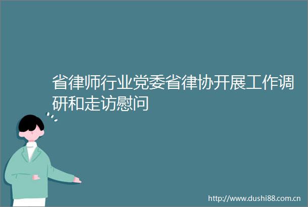 省律师行业党委省律协开展工作调研和走访慰问