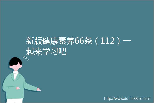 新版健康素养66条（112）一起来学习吧