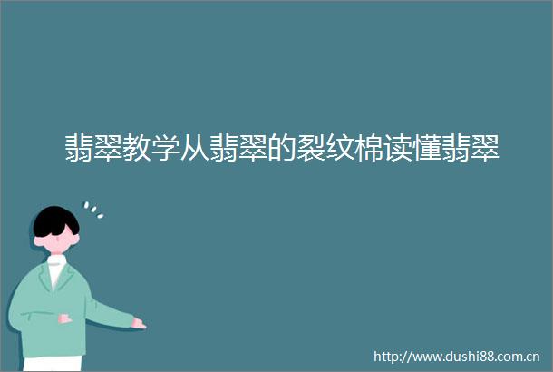 翡翠教学从翡翠的裂纹棉读懂翡翠