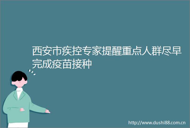 西安市疾控专家提醒重点人群尽早完成疫苗接种