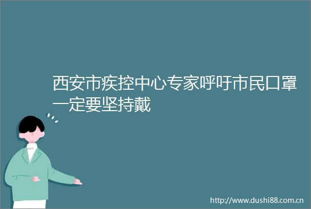 西安市疾控中心专家呼吁市民口罩一定要坚持戴
