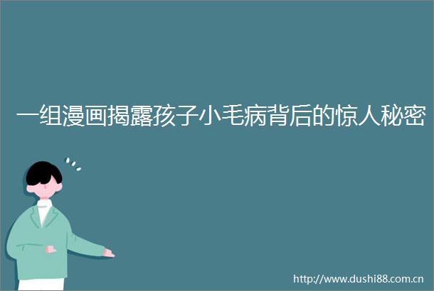 一组漫画孩子小毛病背后的惊人秘密
