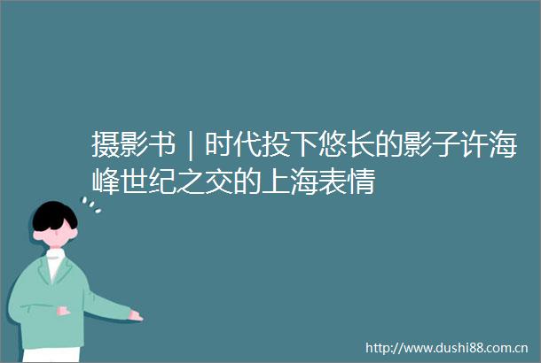 摄影书｜时代投下悠长的影子许海峰世纪之交的上海表情