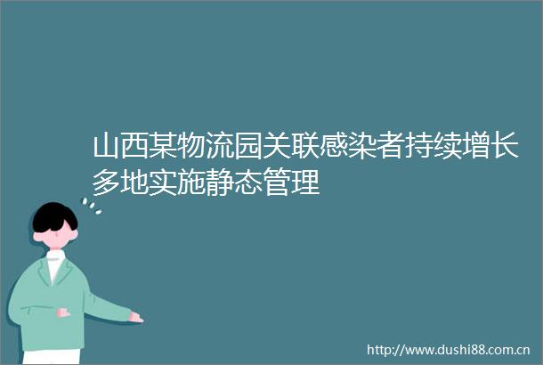 山西某物流园关联感染者持续增长多地实施静态管理