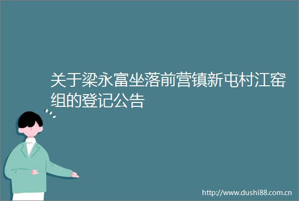 关于梁永富坐落前营镇新屯村江窑组的登记公告