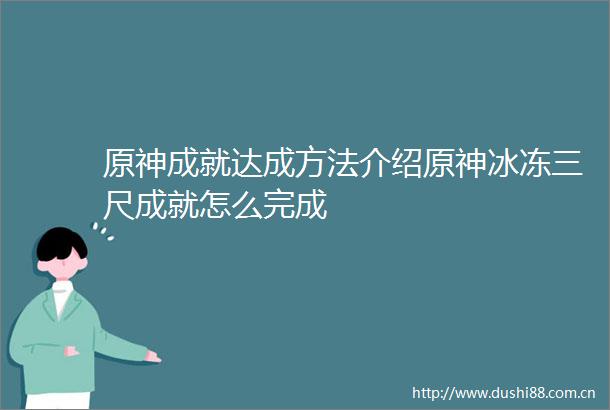 原神成就达成方法介绍原神冰冻三尺成就怎么完成