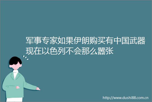 军事专家如果伊朗购买有武器现在以色列不会那么嚣张