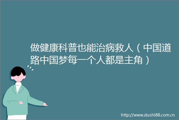 做健康科普也能治病救人（道路梦每一个人都是主角）