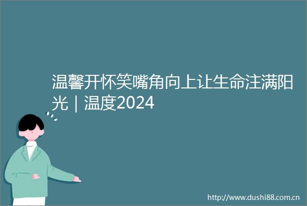 温馨开怀笑嘴角向上让生命注满阳光｜温度2024