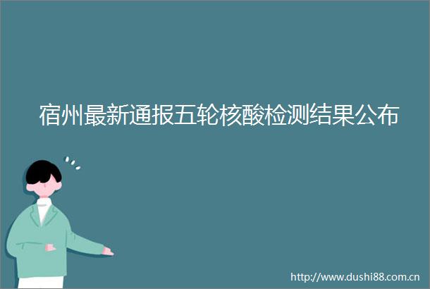 宿州最新通报五轮核酸检测结果公布