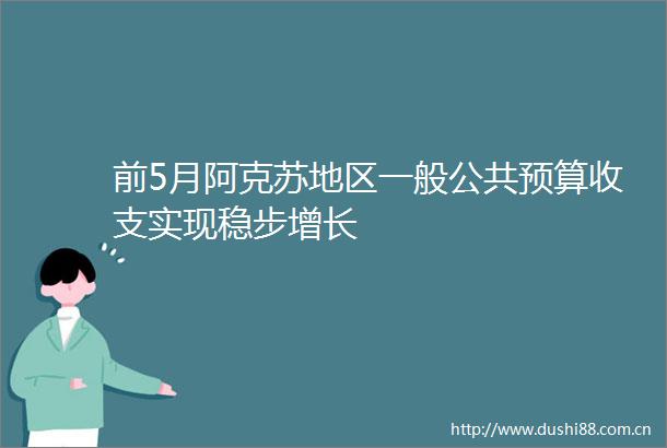 前5月阿克苏地区一般公共预算收支实现稳步增长