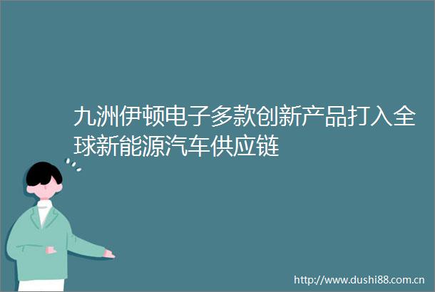 九洲伊顿电子多款创新产品打入全球新能源汽车供应链