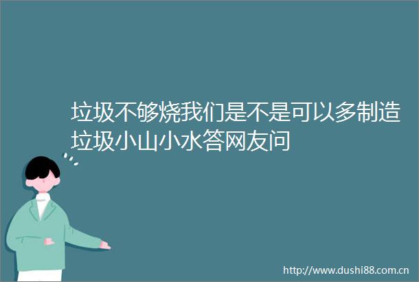 垃圾不够烧我们是不是可以多制造垃圾小山小水答网友问