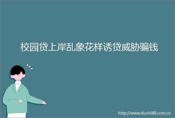 校园贷上岸乱象花样诱贷威胁钱