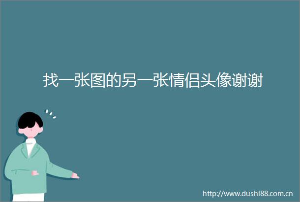 找一张图的另一张情侣头像谢谢