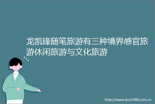 龙凯锋随笔旅游有三种境界感官旅游休闲旅游与文化旅游