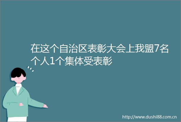 在这个自治区表彰大会上我盟7名个人1个集体受表彰