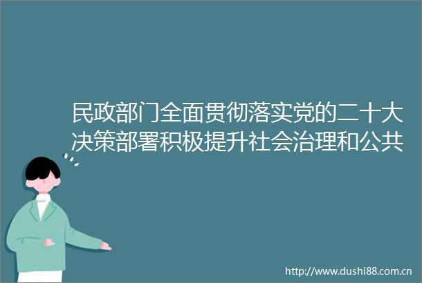 民政部门全面贯彻落实党的二十大决策部署积极提升社会治理和公共服务水平