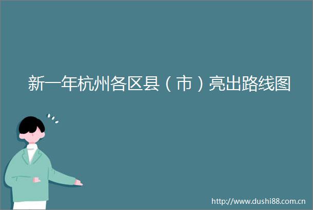 新一年杭州各区县（市）亮出路线图