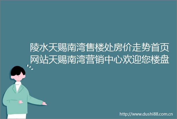 陵水天赐南湾售楼处房价走势首页网站天赐南湾营销中心欢迎您楼盘详情备案价小区环境户型图售楼处
