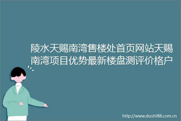 陵水天赐南湾售楼处首页网站天赐南湾项目优势最新楼盘测评价格户型图