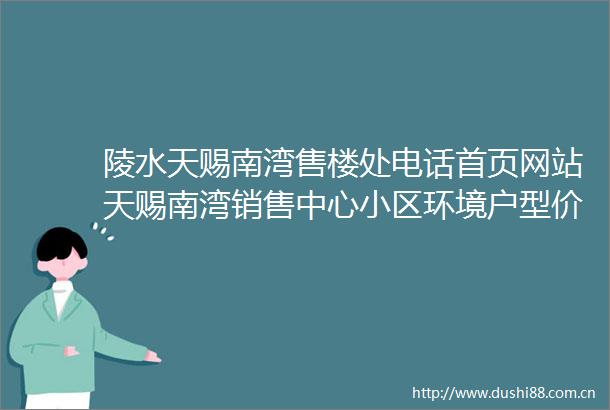 陵水天赐南湾售楼处电话首页网站天赐南湾销售中心小区环境户型价格地址楼盘详情周边配套售楼处电话