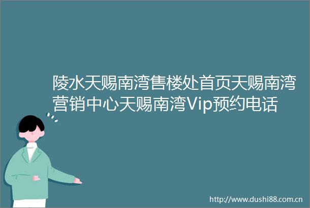 陵水天赐南湾售楼处首页天赐南湾营销中心天赐南湾Vip预约电话售楼处电话位置备案价格楼盘最新详情