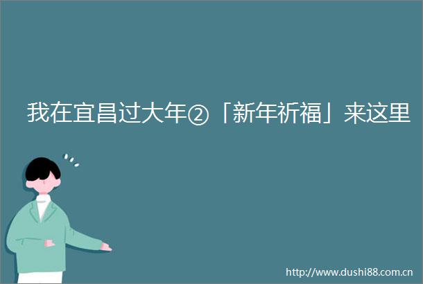 我在宜昌过大年②「新年祈福」来这里