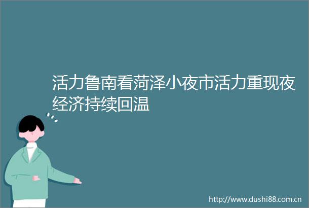 活力鲁南看菏泽小夜市活力重现夜经济持续回温