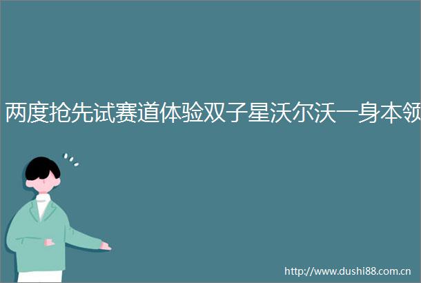 两度抢先试赛道体验双子星沃尔沃一身本领