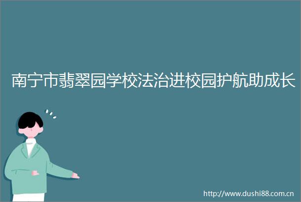 南宁市翡翠园学校法治进校园护航助成长
