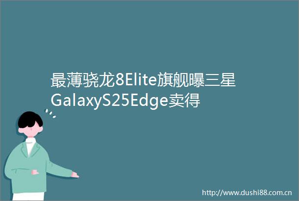 最薄骁龙8Elite旗舰曝三星GalaxyS25Edge卖得不好
