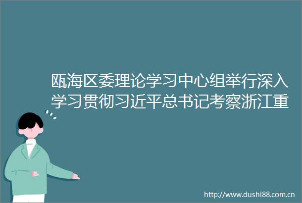 瓯海区委理论学习中心组举行深入学习贯彻总书记考察浙江重要讲话精神专题学习会