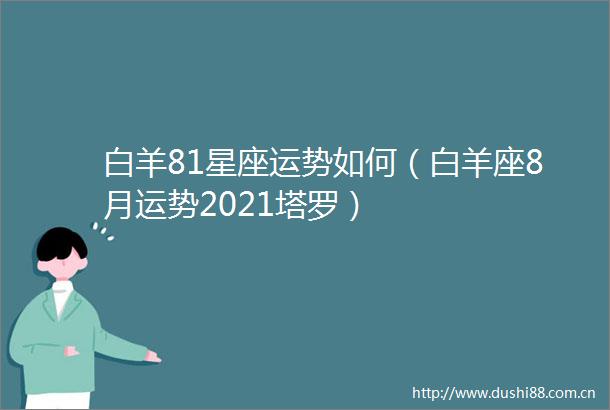 白羊81星座运势如何（白羊座8月运势2021塔罗）