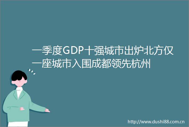 一季度GDP十强城市出炉北方仅一座城市入围成都领先杭州