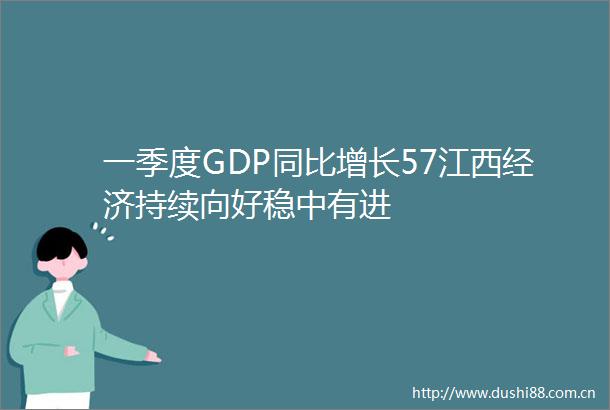 一季度GDP同比增长57江西经济持续向好稳中有进