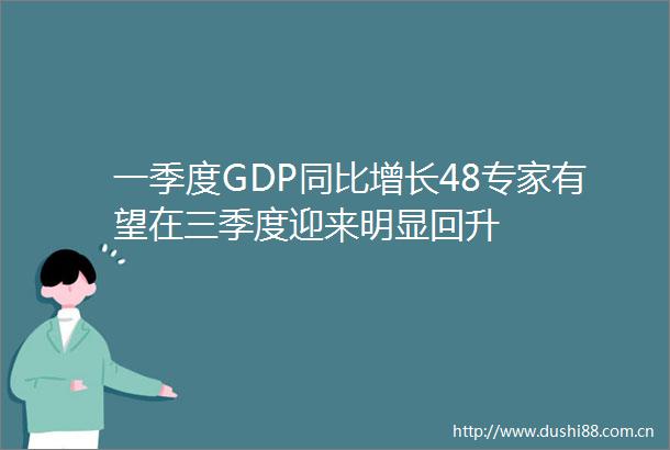 一季度GDP同比增长48专家有望在三季度迎来明显回升