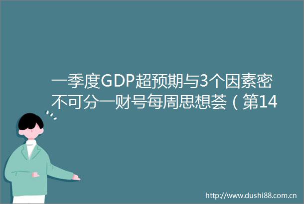 一季度GDP超预期与3个因素密不可分一财号每周思想荟（第14期）