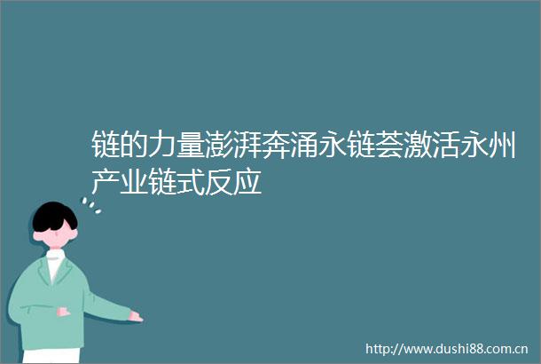 链的力量澎湃奔涌永链荟激活永州产业链式反应