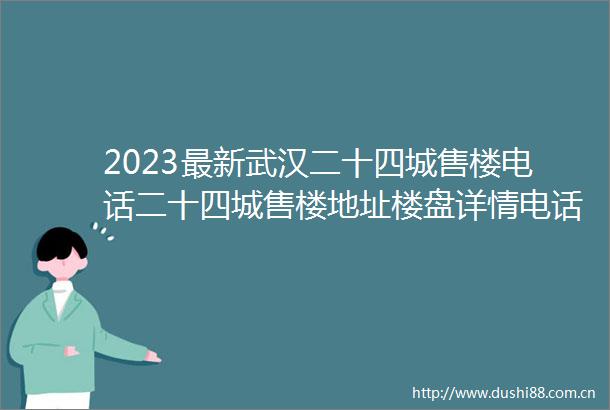 2023最新武汉二十四城售楼电话二十四城售楼地址楼盘详情电话解析