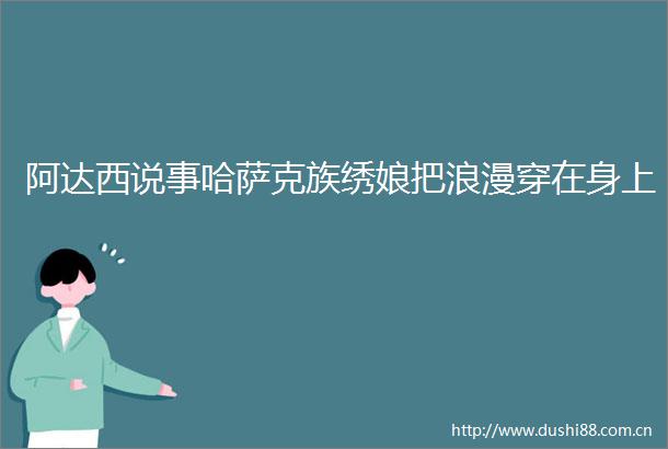阿达西说事哈萨克族绣娘把浪漫穿在身上
