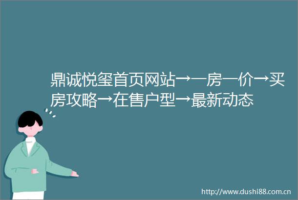 鼎诚悦玺首页网站→一房一价→买房攻略→在售户型→最新动态