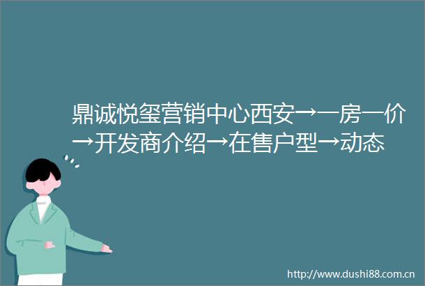 鼎诚悦玺营销中心西安→一房一价→开发商介绍→在售户型→动态