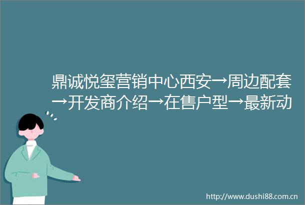 鼎诚悦玺营销中心西安→周边配套→开发商介绍→在售户型→最新动态