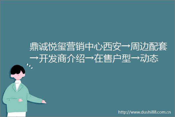 鼎诚悦玺营销中心西安→周边配套→开发商介绍→在售户型→动态