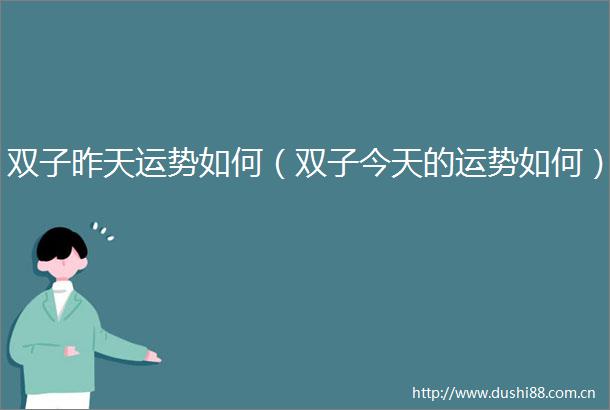 双子昨天运势如何（双子今天的运势如何）