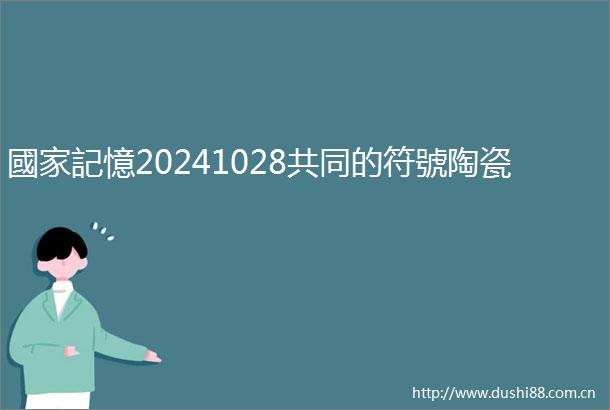 國家記憶20241028共同的符號陶瓷