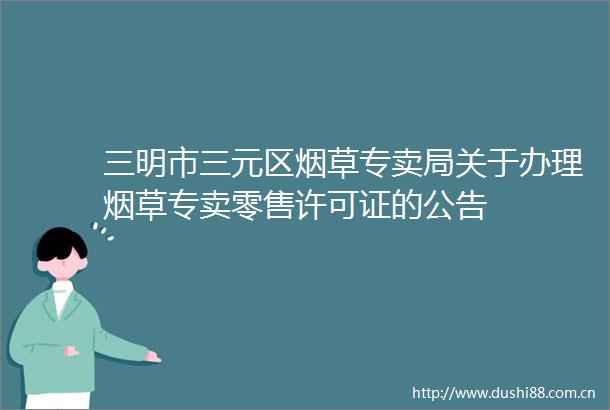 三明市三元区烟草专卖局关于办理烟草专卖零售许可证的公告